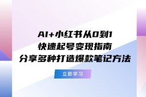 (11717期)AI+小红书从0到1快速起号变现指南:分享多种打造爆款笔记方法