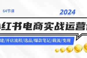 (11827期)2024小红书电商实战运营课:账号搭建/开店流程/选品/爆款笔记/截流/变现