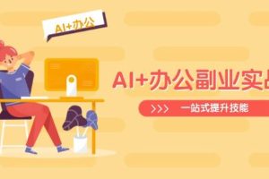 （14535期）AI+办公副业实战课：从Excel到PPT，从行业分析到视频制作，一站式提升技能