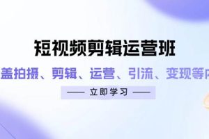(14457期)短视频剪辑运营班:涵盖拍摄、剪辑、运营、引流、变现等内容