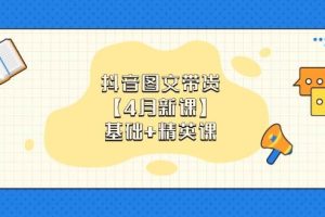 (14472期)抖音图文带货【4月新课】基础+精英课:0基础小白必学 掌握各赛道带货技巧