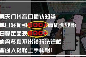 (14506期)男天门抖音口播日引500+创业粉全拆解!日稳定变现500+,多种不出镜玩法…