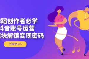 (14501期)舞蹈创作者必学,抖音账号运营,多模块解锁变现密码