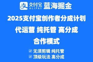 (14549期)2025支付宝创作者分成计划代运营,纯托管,高分成,合作模式!