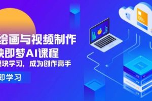 (14563期)AI绘画与视频制作,剪映即梦AI课程,8大模块学习,成为创作高手
