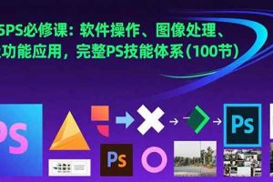 （15430期）2025PS必修课：软件操作、图像处理、高级功能应用，完整PS技能体系(100节)