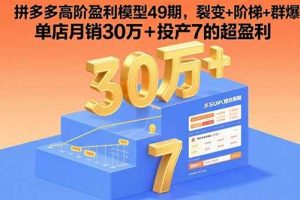 （15832期）拼多多高阶盈利模型49期，裂变+阶梯+群爆  单店月销30万+投产7的超盈利