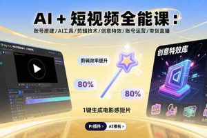 （15862期）AI+短视频全能课：账号搭建/AI工具/剪辑技术/创意特效/账号运营/带货直播