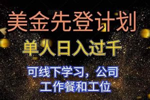 (16559期)美金先登计划 单人日入过千 可线下学习,公司工作餐和工位