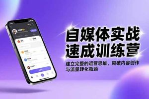 (16704期)自媒体实战速成训练营:建立完整的运营思维,突破内容创作与流量转化瓶颈