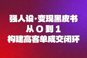 (16729期)强人设变现黑皮书:从0到1构建高客单成交闭环