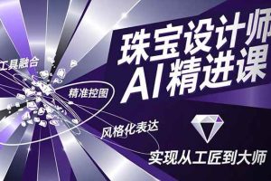 （16823期）珠宝设计师AI精进课，工具融合、精准控图、风格化表达，实现从工匠到大师