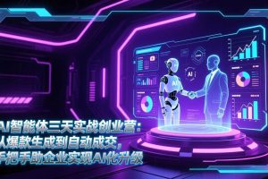 （17176期）AI智能体三天实战创业营：从爆款生成到自动成交，手把手助企业实现AI化升级