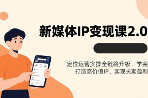 （17427期）新媒体IP变现课2.0，定位运营实操全链路升级，学完打造高价值IP、实现长期盈利