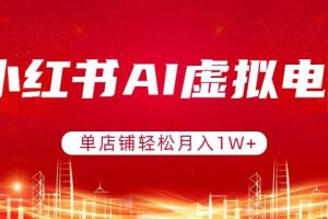 (17507期)小红书AI虚拟电商,单店铺轻松月入1W+,可矩阵运营