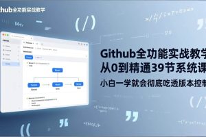 (17501期)GitHub-全功能实战教学,从0到精通39节系统课,小白一学就会彻底吃透版本控制