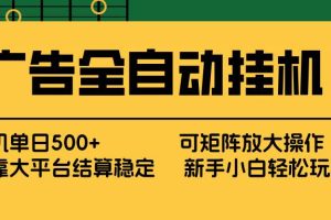 （17541期） 广告全自动挂机 单机单日500+ 矩阵放大 背靠大平台 绿色稳定 新手小白轻松玩转