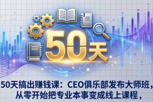 （17712期）50天搞出赚钱课：CEO俱乐部发布大师班，从零开始把专业本事变成线上课程