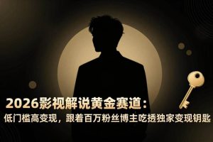 (17721期)2026影视解说黄金赛道:低门槛高变现,跟着百万粉丝博主吃透独家变现钥匙