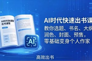 （17865期）AI时代快速出书课：教你选题、书名、大纲、润色、封面、预售，零基础变身个人作家