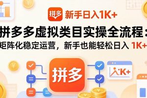 （17927期）拼多多虚拟类目实操全流程：矩阵化稳定运营，新手也能轻松日入 1K+