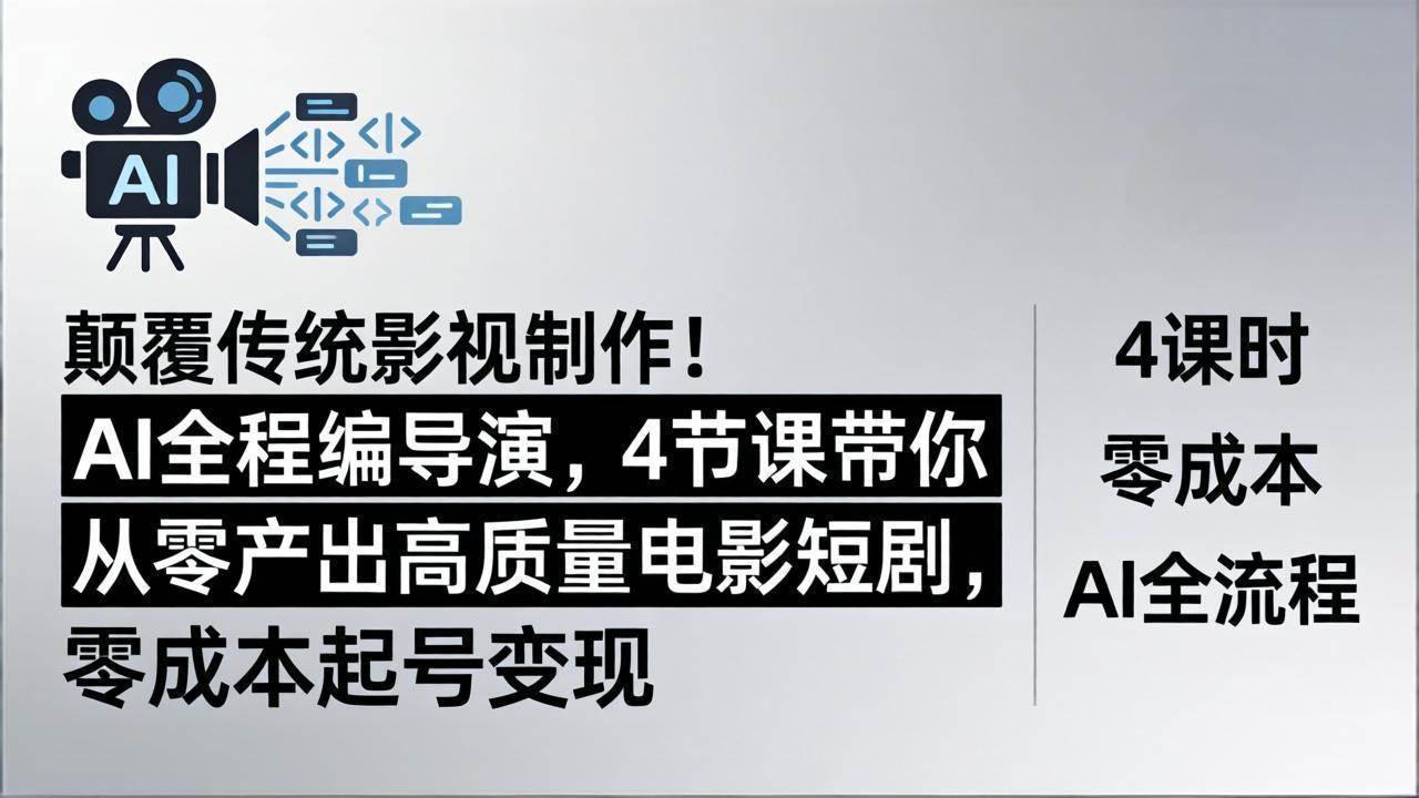 （18134期）颠覆传统影视制作！AI全程编导演，4节课带你从零产出高质量电影短剧，零成本起号变现