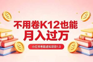 （18269期）黄岛主小红书考题虚拟项目1.0：不用卷K12也能月入过万（价值2988的课程）