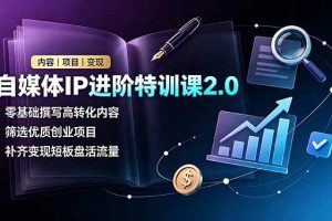 (19182期)自媒体IP进阶特训课2.0,零基础撰写高转化内容,筛选优质创业项目,补齐变现短板盘活流量