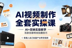 (19200期)AI视频制作全套实操课,多款AI工具搭配剪映教学,百种特效运镜拍摄实操,抖音账号带货运营全覆盖
