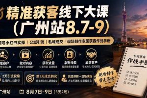 (19874期)精准获客线下大课(广州站8.7-9)|视频号小红书实操|公域引流|私域成交|现场制作专属获客作战手册