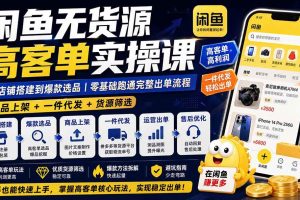 （19905期）闲鱼无货源高客单实操课：从店铺搭建到爆款选品｜商品上架+一件代发+货源筛选，零基础跑通完整出单流程