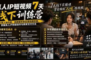 (19999期)真人IP短视频7天训练营:从有人味内容、选题脚本到实景拍摄剪辑,掌握真人IP持续创作与商家交付方法