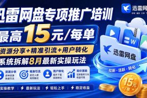 （20050期）迅雷网盘专项推广培训-更新0824——最高15元/每单，资源分享+精准引流+用户转化，系统拆解最新实操玩法
