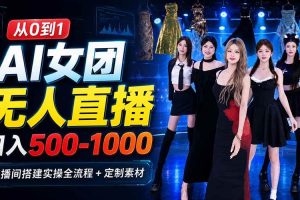 （20051期）AI 女团无人直播，躺入500-1000每天，直播间搭建实操全流程+定制素材