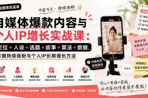 (20046期)自媒体爆款内容与个人IP增长实战课:定位+人设+选题+故事+算法+数据,掌握持续涨粉与个人IP长期增长方法