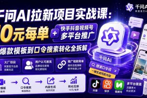 （20102期）千问AI拉新项目实战课-更新0827：10元每单+快手抖音视频号多平台推广，从爆款模板到口令搜索转化全拆解