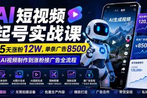 (20085期)AI短视频起号实战课:45天涨粉12W,单条广告8500,从AI视频制作到涨粉接广告全流程