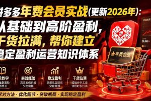 (20093期)拼多多年费会员实战(更新2026年):从基础到高阶盈利,干货拉满,帮你建立稳定盈利运营知识体系