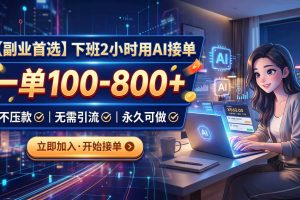 （20243期）下班2小时用AI接单，一单100-800+，不压款，无需引流，永久可做