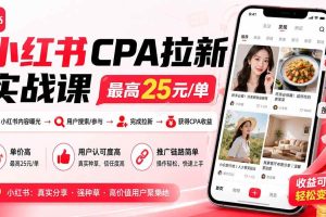 （20333期）小红书CPA拉新实战课-更新0908：最高25元/单，小红书内容曝光—用户搜索/参与—完成拉新—获得CPA收益