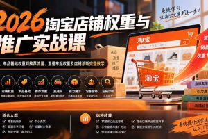 （20411期）2026淘宝店铺权重与推广实战课：从选品、单品基础权重到推荐流量、直通车起权重及店铺诊断完整教学