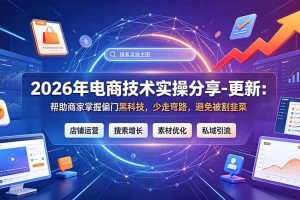 (20581期)2026年电商技术实操分享-更新9月:帮助商家掌握偏门黑科技,少走弯路,避免被割韭菜