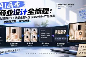(20576期)AI画布商业设计全流程:商品图制作+批量生图+提示词控制+广告视频,全流程实操一次打通法