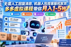 （20615期）无需人工回复消息，机器人包揽客服和发货，多多虚拟课程带你月入1-5W