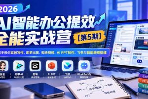 （21026期）2026AI智能办公提效实战营【第5期】-无水印：手把手教你豆包写作+即梦出图+剪映视频+AI PPT制作+飞书与智能助理搭建