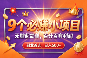 (21044期)9个必赚的前小项目,超级的简单,百分百赚米,副业首选,日收500+