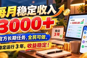(21064期)每月稳定收入 3000+ 官方长期任务,全民可做, 稳定运行 3 年,收益稳定!