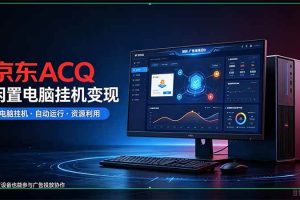 (21063期)京东ACQ是什么?闲置电脑挂机采集项目拆解