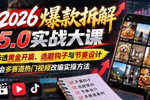 (21110期)2026爆款拆解5.0实战大课:拆透黄金开篇、选题钩子与节奏设计,学会多赛道热门视频改编实操方法